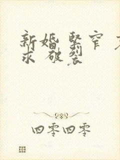 新婚 紧窄 哀求 破裂