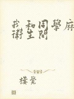 我和同学麻麻在卫生间