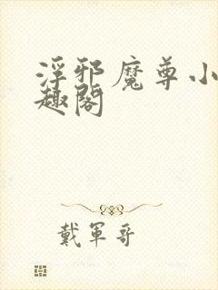 浮邪魔尊小说笔趣阁