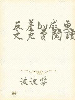 反差by咸鱼全文免费阅读笔趣阁