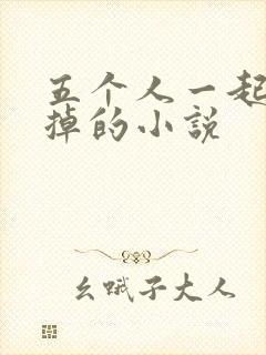 五个人一起会坏掉的小说