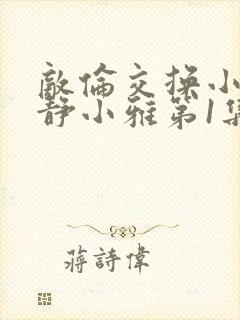 敌伦交换小敏小静小雅第1集