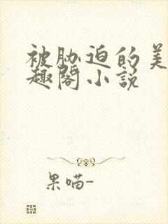 被胁迫的美人笔趣阁小说