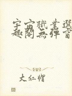 宇宙职业选手笔趣阁无弹窗无删减