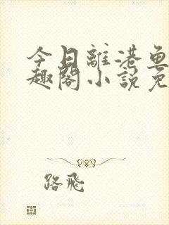 今日离港鱼宰笔趣阁小说免费阅读