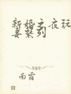 新婚之夜玩弄人妻系列