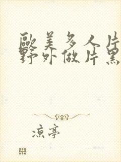 欧美多人片高潮野外做片黑人