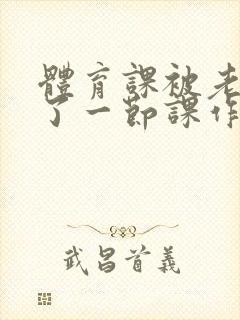 体育课被老师C了一节课作文