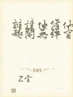 谁让他修仙的笔趣阁无弹窗