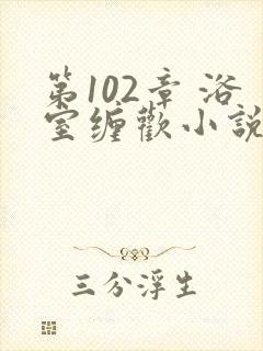 第102章 浴室缠欢小说