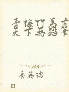 青梅竹马有时尽天下无猫笔趣阁