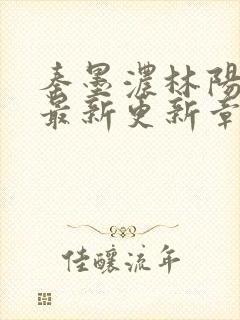 秦墨浓林阳免费最新更新章节