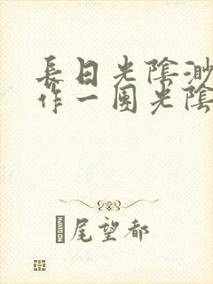 长日光阴渺渺乱作一团光阴似箭