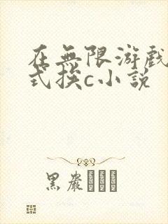 在无限游戏里花式挨c小说