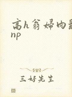 高h翁妇肉乱文np