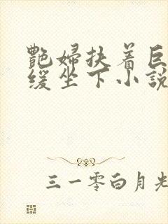 艳妇扶着巨龙缓缓坐下小说