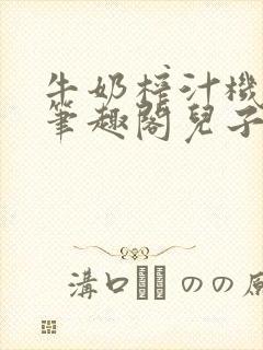 牛奶榨汁机po笔趣阁儿子牌榨汁机