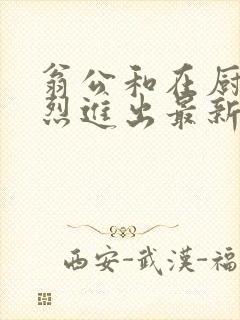 翁公和在厨房猛烈进出最新章节