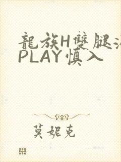 龙族H双腿涨灌PLAY慎入