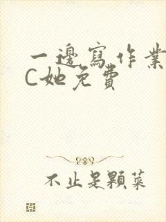 一边写作业一边C她免费