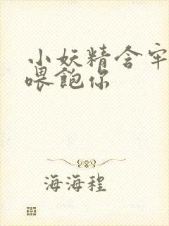 小妖精含牢了我喂饱你