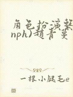 角色扮演系统(nph)赵青蔓