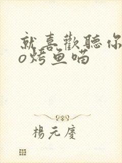 就喜欢听你叫po烤鱼喵