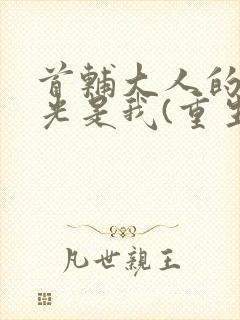 首辅大人的白月光是我(重生)