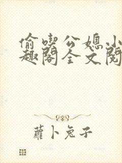 偷吃公媳小说笔趣阁全文阅读