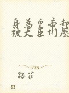 身为皇帝却每天被大臣们压