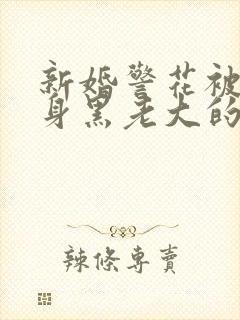 新婚警花被迫献身黑老大的小说