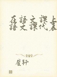 在语文课上强插语文课代表