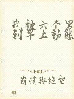 我被六个男人躁到早上动态图