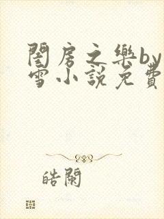 闺房之乐by里雪小说免费阅读