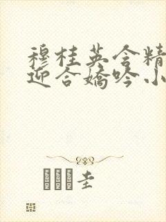 穆桂英含精肉臀迎合娇吟小说