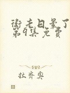 卫老日晕了淑蓉第9集免费