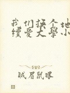 我们换个地方继续爱大学小说