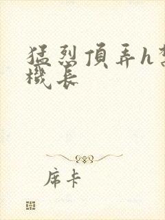 猛烈顶弄h禁欲机长