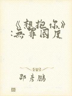 《想抱你》作者:无罪国度