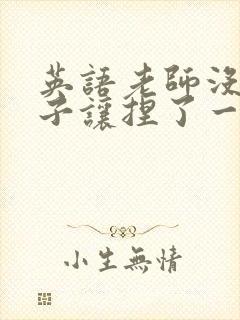 英语老师没带罩子让捏了一节