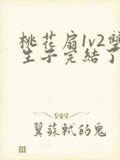 桃花扇1v2双生子完结了吗