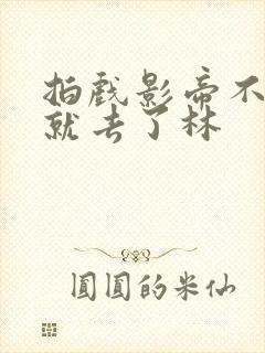 拍戏影帝不小心就去了林