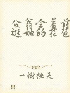 公翁含着前面挺进她的花苞