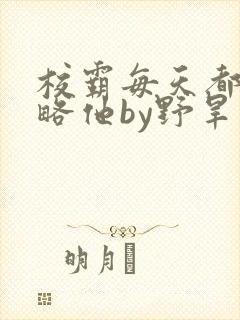 校霸每天都想攻略他by野旱烟