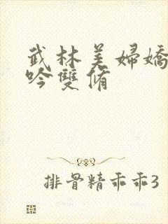 武林美妇娇呻浪吟双修