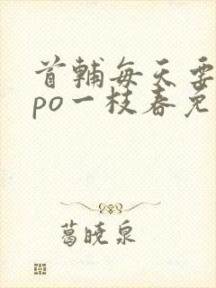 首辅每天要不够po一枝春免费阅读