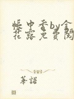 帐中香by金银花露免费阅读全文在线阅