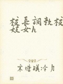 校长调教校花成妓女h