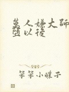 万人嫌大师兄雌堕以后