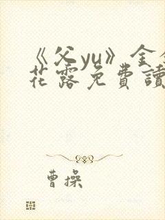 《父yu》金银花露免费读书